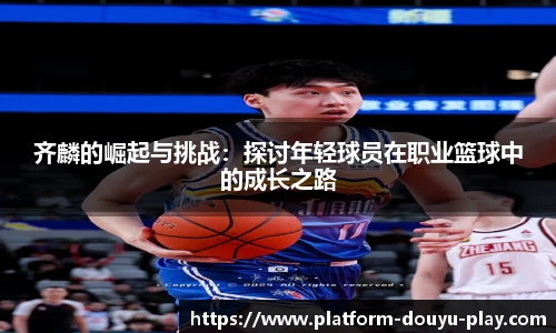 齐麟的崛起与挑战：探讨年轻球员在职业篮球中的成长之路