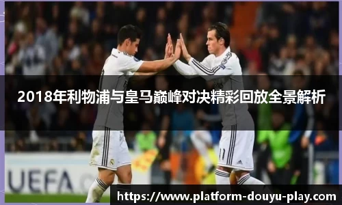 2018年利物浦与皇马巅峰对决精彩回放全景解析