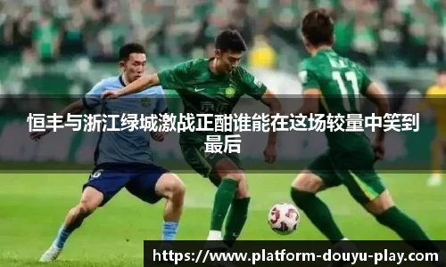 恒丰与浙江绿城激战正酣谁能在这场较量中笑到最后