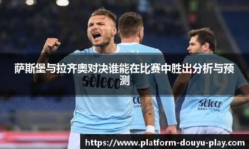 萨斯堡与拉齐奥对决谁能在比赛中胜出分析与预测