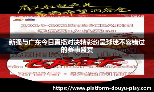 新强与广东今日直播对决精彩纷呈球迷不容错过的赛事盛宴