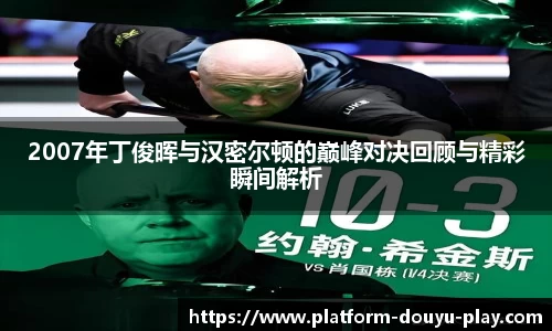 2007年丁俊晖与汉密尔顿的巅峰对决回顾与精彩瞬间解析