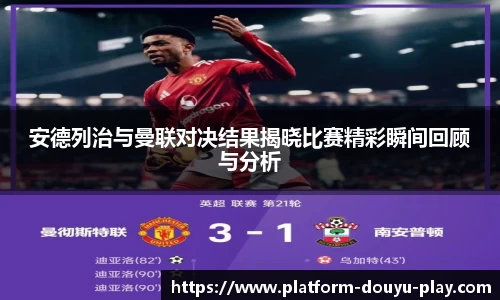 安德列治与曼联对决结果揭晓比赛精彩瞬间回顾与分析