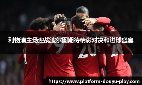 利物浦主场迎战波尔图期待精彩对决和进球盛宴