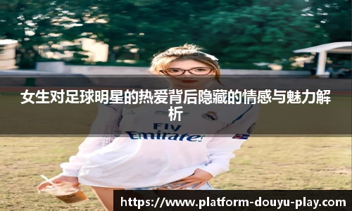 女生对足球明星的热爱背后隐藏的情感与魅力解析