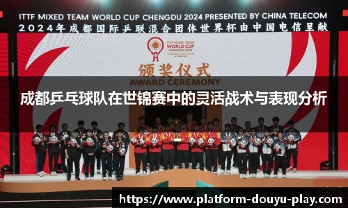 成都乒乓球队在世锦赛中的灵活战术与表现分析