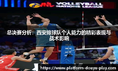 总决赛分析：西安排球队个人能力的精彩表现与战术影响