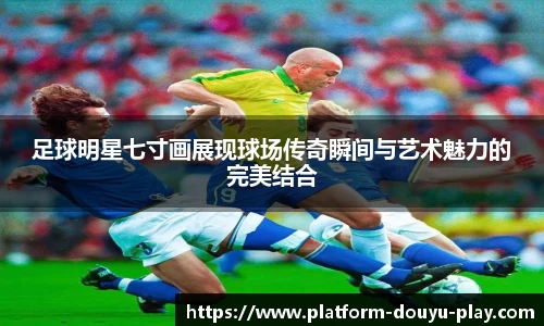 足球明星七寸画展现球场传奇瞬间与艺术魅力的完美结合
