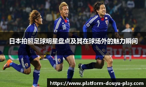 日本拍照足球明星盘点及其在球场外的魅力瞬间