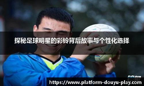 探秘足球明星的彩铃背后故事与个性化选择